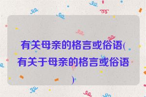 有关母亲的格言或俗语(有关于母亲的格言或俗语)