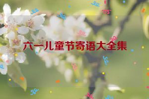 六一儿童节寄语大全集