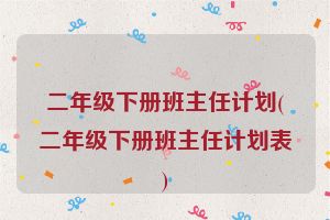 二年级下册班主任计划(二年级下册班主任计划表)