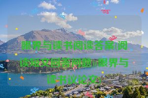 眼界与读书阅读答案(阅读短文回答问题)(眼界与读书议论文)