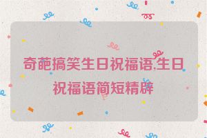 奇葩搞笑生日祝福语,生日祝福语简短精辟