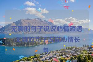 无聊的句子说说心情短语(无聊的句子说说心情长句)