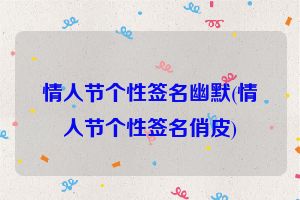情人节个性签名幽默(情人节个性签名俏皮)