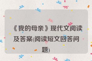 《我的母亲》现代文阅读及答案(阅读短文回答问题)