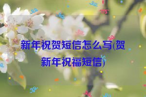 新年祝贺短信怎么写(贺新年祝福短信)