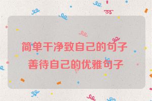 简单干净致自己的句子 善待自己的优雅句子
