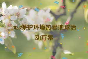 2023保护环境热爱地球活动方案