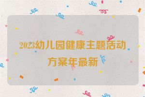 2023幼儿园健康主题活动方案年最新