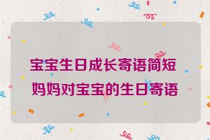 宝宝生日成长寄语简短 妈妈对宝宝的生日寄语