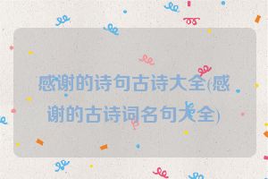感谢的诗句古诗大全(感谢的古诗词名句大全)