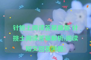 针挑土阅读答案最新 针挑土阅读答案解析(阅读短文回答问题)