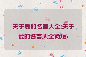 关于爱的名言大全(关于爱的名言大全简短)