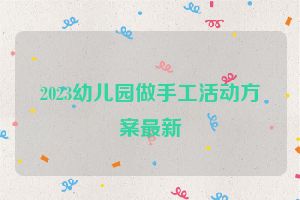 2023幼儿园做手工活动方案最新