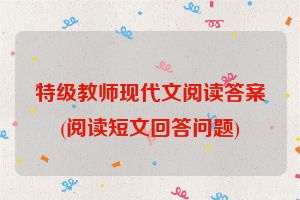 特级教师现代文阅读答案(阅读短文回答问题)