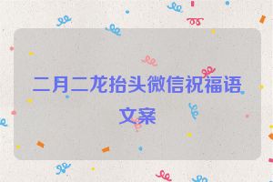 二月二龙抬头微信祝福语文案