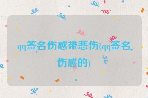 qq签名伤感带悲伤(qq签名伤感的)