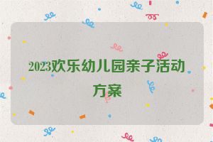 2023欢乐幼儿园亲子活动方案