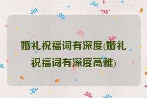 婚礼祝福词有深度(婚礼祝福词有深度高雅)