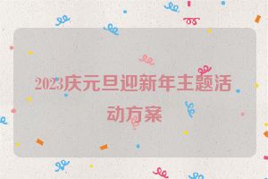 2023庆元旦迎新年主题活动方案