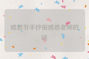 感恩节手抄报感恩老师的话