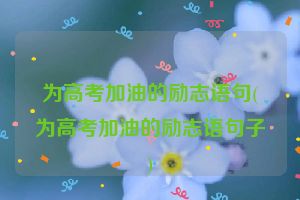 为高考加油的励志语句(为高考加油的励志语句子)