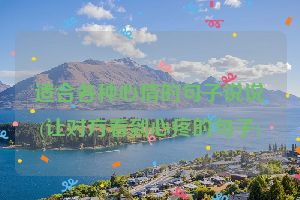 适合各种心情的句子说说(让对方看到心疼的句子)