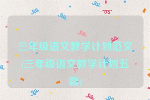 三年级语文教学计划范文(三年级语文教学计划五篇)
