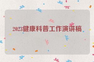 2023健康科普工作演讲稿