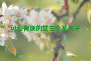 可爱有趣的女生个签句子