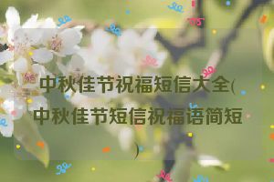 中秋佳节祝福短信大全(中秋佳节短信祝福语简短)