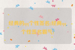经典的qq个性签名(经典qq个性签名霸气)