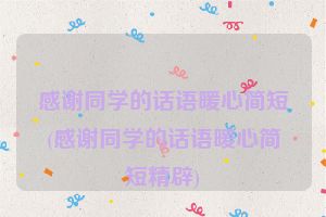 感谢同学的话语暖心简短(感谢同学的话语暖心简短精辟)