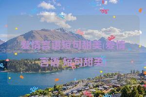 爱情言语短句甜美(爱情言语 短句甜美)