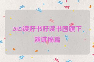 2023读好书好读书国旗下演讲稿篇