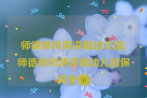 师德师风演讲稿幼儿园(师德师风演讲稿幼儿园保育老师)