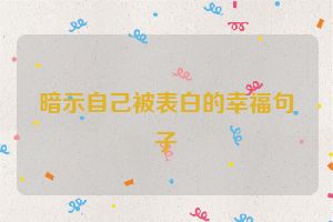 暗示自己被表白的幸福句子