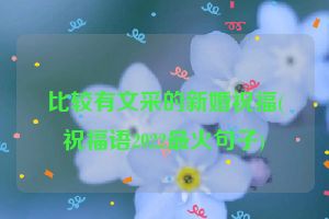 比较有文采的新婚祝福(祝福语2022最火句子)