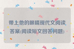 带上他的眼睛现代文阅读答案(阅读短文回答问题)