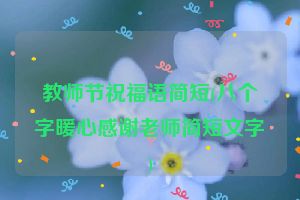 教师节祝福语简短(八个字暖心感谢老师简短文字)