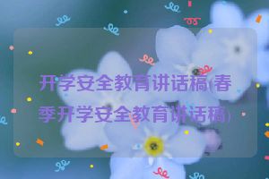 开学安全教育讲话稿(春季开学安全教育讲话稿)