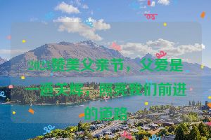 2023赞美父亲节，父爱是一道关辉，照亮我们前进的道路