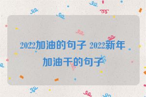 2022加油的句子 2022新年加油干的句子