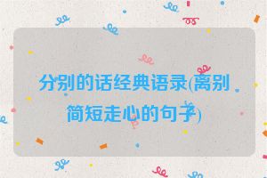 分别的话经典语录(离别简短走心的句子)