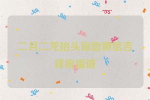 二月二龙抬头短信微信吉祥祝福语