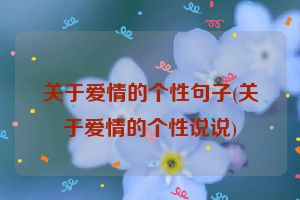 关于爱情的个性句子(关于爱情的个性说说)