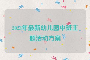 2023年最新幼儿园中班主题活动方案