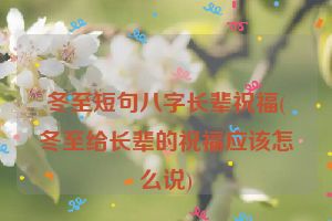 冬至短句八字长辈祝福(冬至给长辈的祝福应该怎么说)