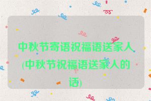 中秋节寄语祝福语送家人(中秋节祝福语送家人的话)