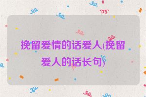 挽留爱情的话爱人(挽留爱人的话长句)