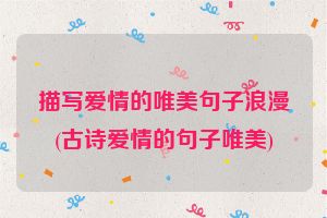 描写爱情的唯美句子浪漫(古诗爱情的句子唯美)